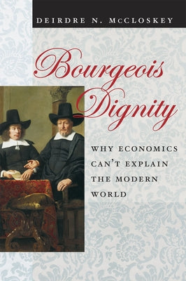 Bourgeois Dignity: Why Economics Can't Explain the Modern World by McCloskey, Deirdre Nansen