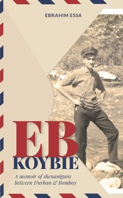 Eb Koybie: A memoir of shenanigans between Durban and Bombay by Essa, Ebrahim