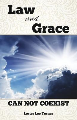 Law and Grace Can Not Coexist by Turner, Lester Lee