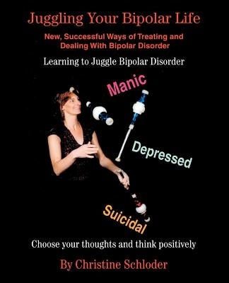 Juggling Your Bipolar Life: New, Successful Ways of Treating and Dealing with Bipolar Disorder by Schloder, Christine
