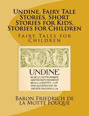 Undine, Fairy Tale Stories, Short Stories for Kids, Stories for Children: Fairy Tales for Children by De La Motte Fouque, Baron Friedrich Hein