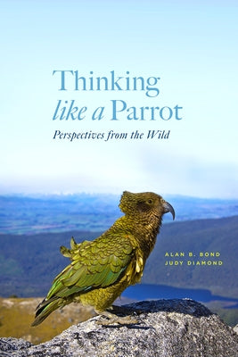 Thinking Like a Parrot: Perspectives from the Wild by Bond, Alan B.