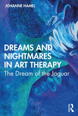 Dreams and Nightmares in Art Therapy: The Dream of the Jaguar by Hamel, Johanne