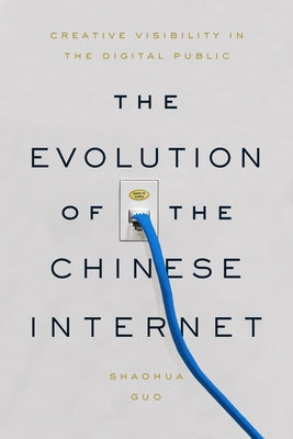 The Evolution of the Chinese Internet: Creative Visibility in the Digital Public by Guo, Shaohua