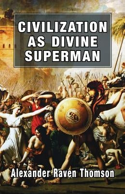 Civilization as Divine Superman: A Superorganic Philosophy of History by Thomson, Alexander Raven