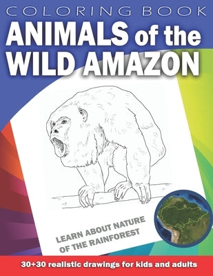 ANIMALS OF THE WILD AMAZON Coloring Book for Kids & Adults: Learn about nature of the Rainforest. 30 x 30 realistic drawings by Shawe, Mark