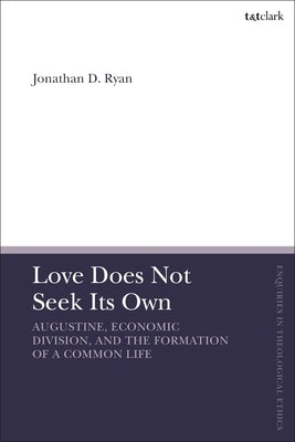 Love Does Not Seek Its Own: Augustine, Economic Division, and the Formation of a Common Life by Ryan, Jonathan D.