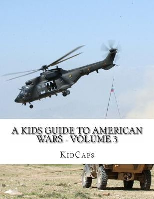 A Kids Guide to American wars - Volume 3: Vietnam War to the War In Afganistan by Kidcaps