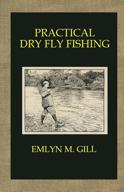 Practical Dry Fly Fishing by Gill, Emlyn M.
