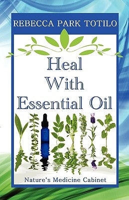 Heal with Essential Oil: Nature's Medicine Cabinet by Totilo, Rebecca Park
