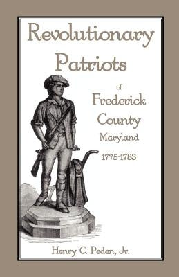 Revolutionary Patriots of Frederick County, Maryland, 1775-1783 by Peden Jr, Henry C.