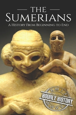 The Sumerians: A History From Beginning to End by History, Hourly
