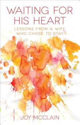 Waiting for His Heart: Lessons from a Wife Who Chose to Stay by McClain, Joy
