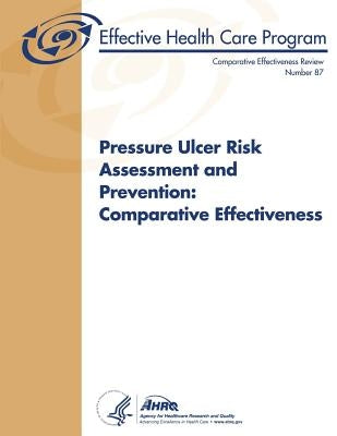 Pressure Ulcer Risk Assessment and Prevention: Comparative Effectiveness: Comparative Effectiveness Review Number 87 by And Quality, Agency for Healthcare Resea
