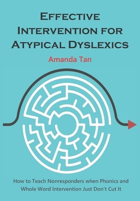 Effective Intervention for Atypical Dyslexics: How to Teach Nonresponders when Phonics and Whole Word Intervention Just Don't Cut It by Tan Swee Ching, Amanda