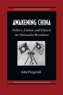 Awakening China: Politics, Culture, and Class in the Nationalist Revolution by Fitzgerald, John