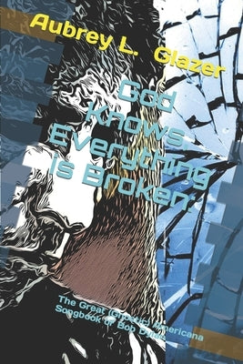 God Knows, Everything is Broken: : The Great (Gnostic) Americana Songbook of Bob Dylan by Glazer, Aubrey L.