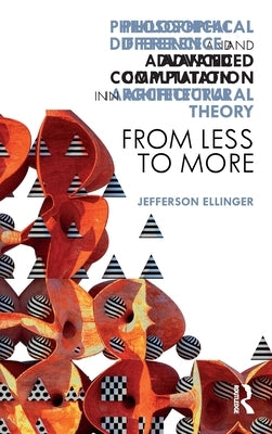 Philosophical Difference and Advanced Computation in Architectural Theory: From Less to More by Ellinger, Jefferson