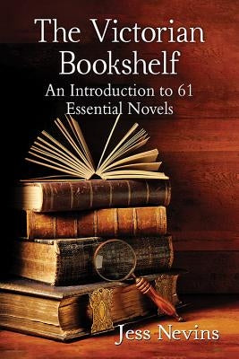 The Victorian Bookshelf: An Introduction to 61 Essential Novels by Nevins, Jess