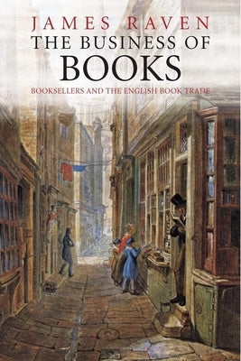 The Business of Books: Booksellers and the English Book Trade by Raven, James