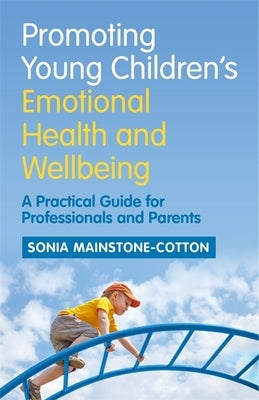 Promoting Young Children's Emotional Health and Wellbeing: A Practical Guide for Professionals and Parents by Mainstone-Cotton, Sonia
