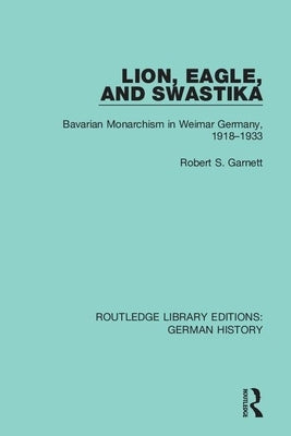 Lion, Eagle, and Swastika: Bavarian Monarchism in Weimar Germany, 1918-1933 by Garnett, Robert S.