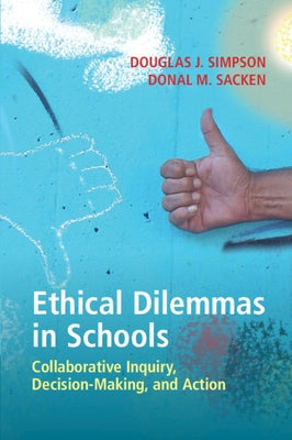 Ethical Dilemmas in Schools: Collaborative Inquiry, Decision-Making, and Action by Simpson, Douglas J.