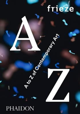 Frieze A to Z of Contemporary Art by Frieze Magazine