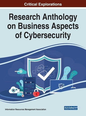 Research Anthology on Business Aspects of Cybersecurity by Management Association, Information Reso
