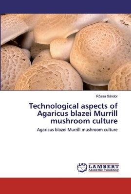Technological aspects of Agaricus blazei Murrill mushroom culture by Sándor, Rózsa
