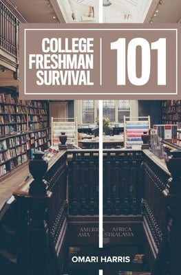 College Freshman Survival 101 by Harris, Omari C.