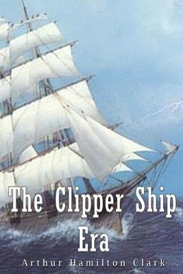 The Clipper Ship Era by Clark, Arthur Hamilton