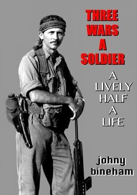 Three Wars A Soldier: A Lively Half A Life by Bineham, Johny