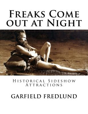 Freaks Come out at Night: Historical Sideshow Attractions by Fredlund, Garfield