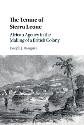 The Temne of Sierra Leone: African Agency in the Making of a British Colony by Bangura, Joseph J.