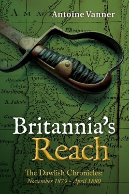 Britannia's Reach: The Dawlish Chronicles November 1879 - April 1880 by Vanner, Antoine