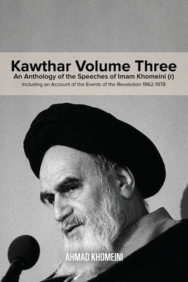 Kawthar Volume Three: An Anthology of the Speeches of Imam Khomeini (r) Including an Account of the Events of the Revolution 1962-1978 by Khomeini, Ruhollah