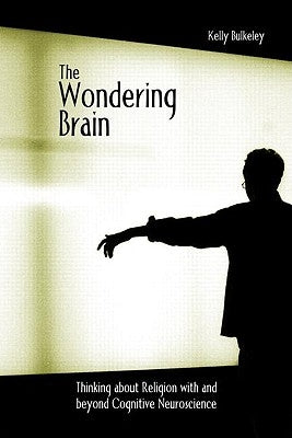 The Wondering Brain: Thinking about Religion with and Beyond Cognitive Neuroscience by Bulkeley, Kelly