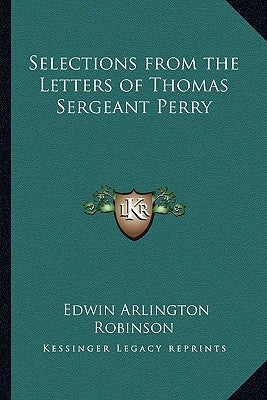 Selections from the Letters of Thomas Sergeant Perry by Robinson, Edwin Arlington