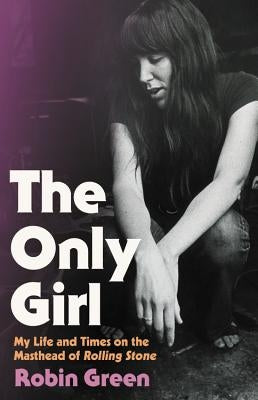 The Only Girl: My Life and Times on the Masthead of Rolling Stone by Green, Robin