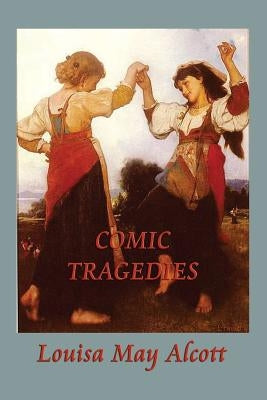 Comic Tragedies by Alcott, Louisa May
