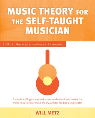 Music Theory for the Self-Taught Musician: Level 2: Harmony, Composition, and Improvisation by Metz, Will