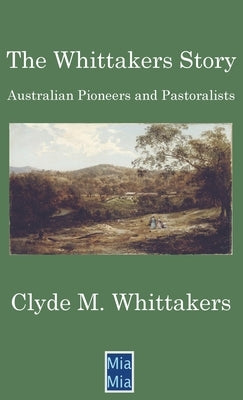 The Whittakers Story: Australian Pioneers and Pastoralists by Whittakers, Clyde M.