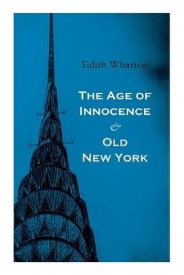 The Age of Innocence & Old New York: Tales of The Big Apple: False Dawn, The Old Maid, The Spark & New Year's Day by Wharton, Edith