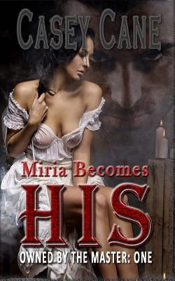 Miria Becomes His - Owned by the Master, Book One: A BDSM Master-Slave Romance by Cane, Casey