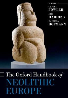 The Oxford Handbook of Neolithic Europe by Fowler, Chris