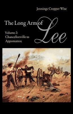 The Long Arm of Lee: The History of the Artillery of the Army of Northern Virginia, Volume 2: Chancellorsville to Appomattox by Wise, Jennings Cropper