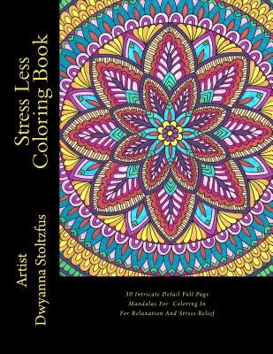 Stress Less Coloring Book: 30 Intricate Detail Full Page Mandalas For Coloring In For Relaxation And Stress Relief by Stoltzfus, Dwyanna