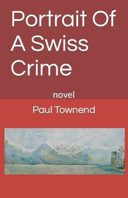 Portrait Of A Swiss Crime: novel by Townend, Paul