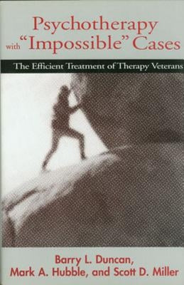Psychotherapy with Impossible Cases Psychotherapy with Impossible Cases: The Efficient Treatment of Therapy Veterans the Efficient Treatment of Th by Duncan, Barry